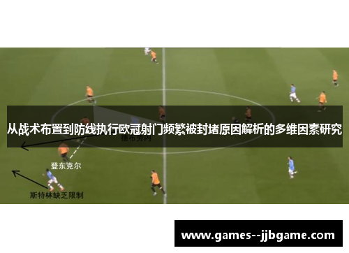 从战术布置到防线执行欧冠射门频繁被封堵原因解析的多维因素研究