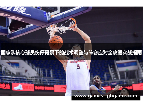 国家队核心球员伤停背景下的战术调整与阵容应对全攻略实战指南