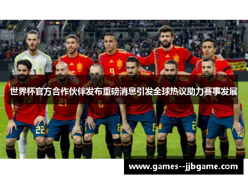 世界杯官方合作伙伴发布重磅消息引发全球热议助力赛事发展