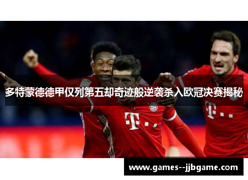 多特蒙德德甲仅列第五却奇迹般逆袭杀入欧冠决赛揭秘