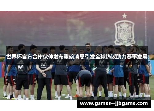 世界杯官方合作伙伴发布重磅消息引发全球热议助力赛事发展